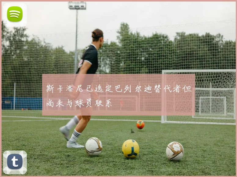 斯卡洛尼已选定巴列尔迪替代者但尚未与球员联系