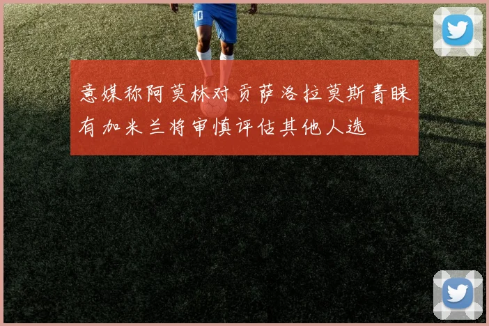 意媒称阿莫林对贡萨洛拉莫斯青睐有加米兰将审慎评估其他人选