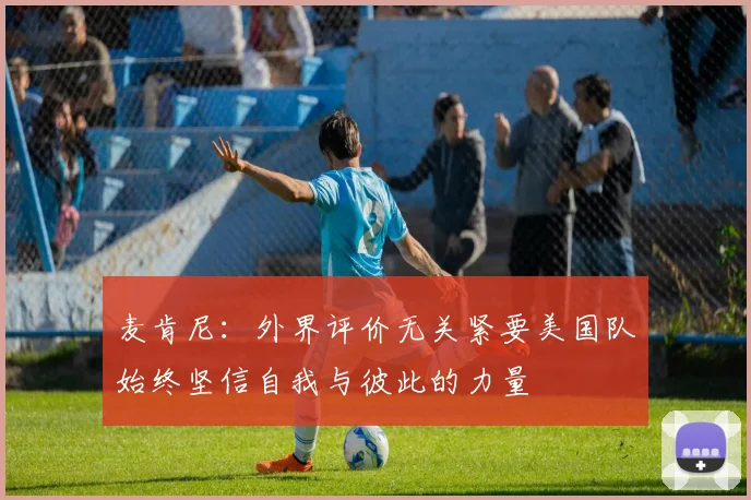 麦肯尼：外界评价无关紧要美国队始终坚信自我与彼此的力量