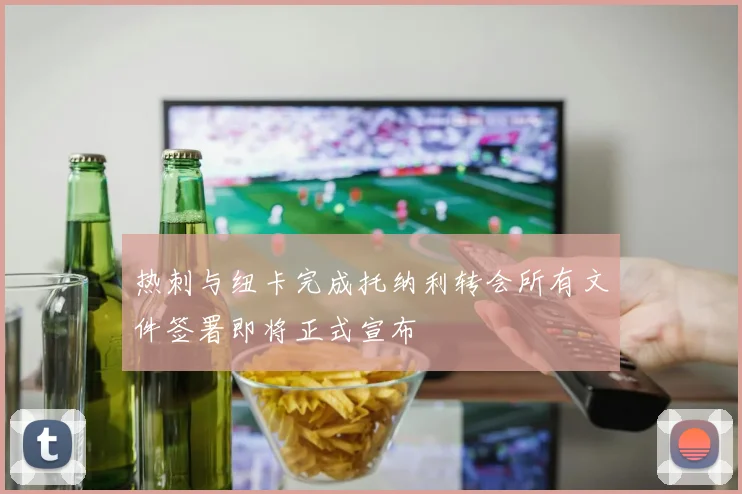 热刺与纽卡完成托纳利转会所有文件签署即将正式宣布