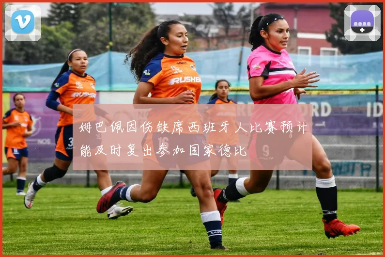 姆巴佩因伤缺席西班牙人比赛预计能及时复出参加国家德比