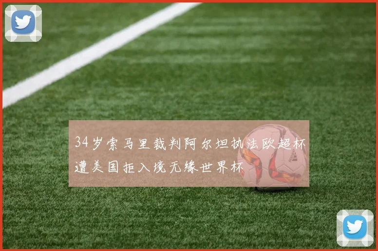 34岁索马里裁判阿尔坦执法欧超杯遭美国拒入境无缘世界杯