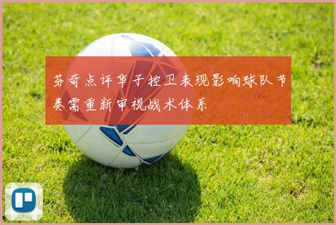 芬奇点评华子控卫表现影响球队节奏需重新审视战术体系